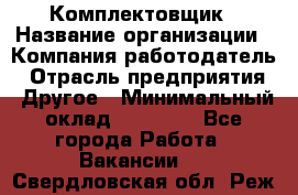 Комплектовщик › Название организации ­ Компания-работодатель › Отрасль предприятия ­ Другое › Минимальный оклад ­ 15 000 - Все города Работа » Вакансии   . Свердловская обл.,Реж г.